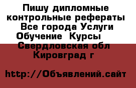 Пишу дипломные контрольные рефераты  - Все города Услуги » Обучение. Курсы   . Свердловская обл.,Кировград г.